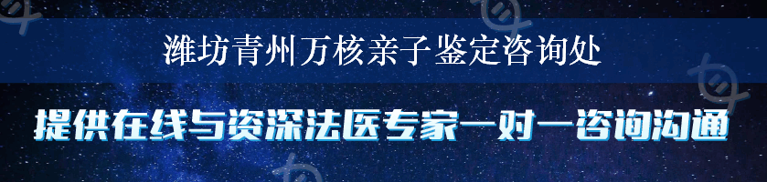 潍坊青州万核亲子鉴定咨询处